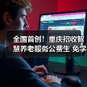 全国首创！重庆招收智慧养老服务公费生 免学费、包就业、可晋升，为破解养老服务人才困局提供“重庆方案”（图3）