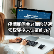 疫情期间养老保险待遇领取资格未认证咋办?青岛:不停发(图4) 疫情期间养老保险待遇领取资格未认证咋办?青岛:不停发(图4)