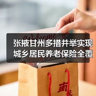 张掖甘州多措并举实现城乡居民养老保险全覆盖(图2) 张掖甘州多措并举实现城乡居民养老保险全覆盖(图2)