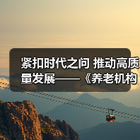 紧扣时代之问 推动高质量发展——《养老机构管理办法(修订草案征求意见稿)》亮点解读(图3) 紧扣时代之问 推动高质量发展——《养老机构管理办法(修订草案征求意见稿)》亮点解读(图3)