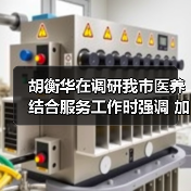 胡衡华在调研我市医养结合服务工作时强调 加快推进医养结合高质量发展 让老年人老有所养生活幸福健康长寿（图2）