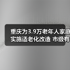 重庆为3.9万老年人家庭实施适老化改造 市级有关部门负责人回答老年人重点关注问题（图3）