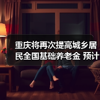 重庆将再次提高城乡居民全国基础养老金 预计惠及377万人（图2）