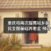 重庆将再次提高城乡居民全国基础养老金 预计惠及377万人（图1）