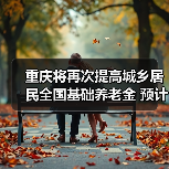 重庆将再次提高城乡居民全国基础养老金 预计惠及377万人（图3）