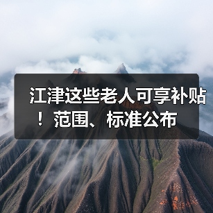 江津这些老人可享补贴!范围、标准公布(图4) 江津这些老人可享补贴!范围、标准公布(图4)