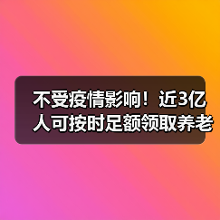 不受疫情影响!近3亿人可按时足额领取养老金(图1) 不受疫情影响!近3亿人可按时足额领取养老金(图1)