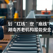 划“红线”定“底线” 湖南养老机构服务安全“九防”宣传进行时(图1) 划“红线”定“底线” 湖南养老机构服务安全“九防”宣传进行时(图1)