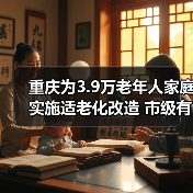 重庆为3.9万老年人家庭实施适老化改造 市级有关部门负责人回答老年人重点关注问题(图2) 重庆为3.9万老年人家庭实施适老化改造 市级有关部门负责人回答老年人重点关注问题(图2)
