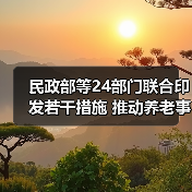民政部等24部门联合印发若干措施 推动养老事业和养老产业协同发展(图3) 民政部等24部门联合印发若干措施 推动养老事业和养老产业协同发展(图3)
